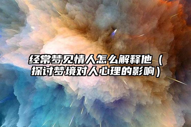 经常梦见情人怎么解释他（探讨梦境对人心理的影响）