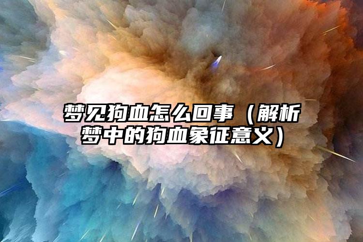 梦见狗血怎么回事（解析梦中的狗血象征意义）