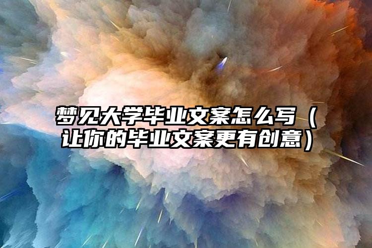 梦见大学毕业文案怎么写（让你的毕业文案更有创意）