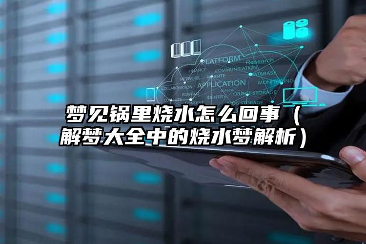 梦见锅里烧水怎么回事（解梦大全中的烧水梦解析）