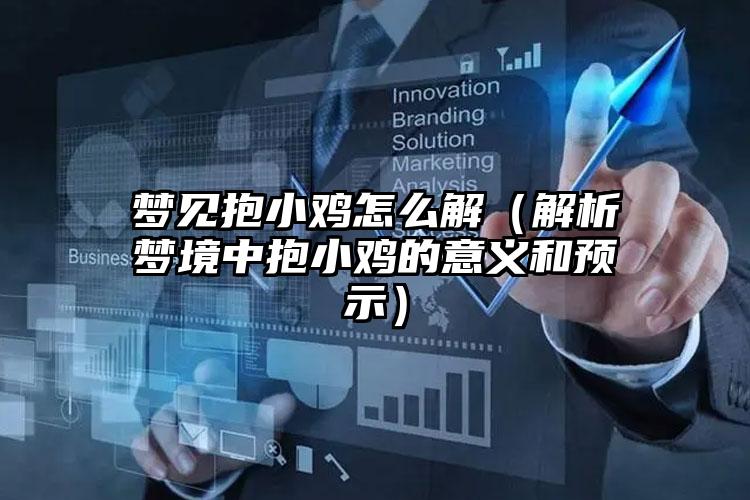 梦见抱小鸡怎么解（解析梦境中抱小鸡的意义和预示）