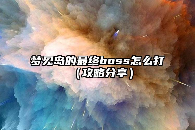 梦见岛的最终boss怎么打（攻略分享）