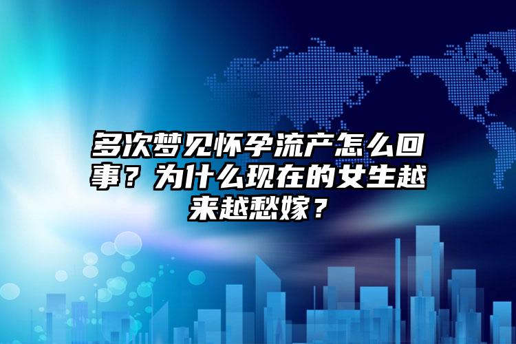 多次梦见怀孕流产怎么回事？为什么现在的女生越来越愁嫁？