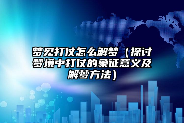 梦见打仗怎么解梦（探讨梦境中打仗的象征意义及解梦方法）