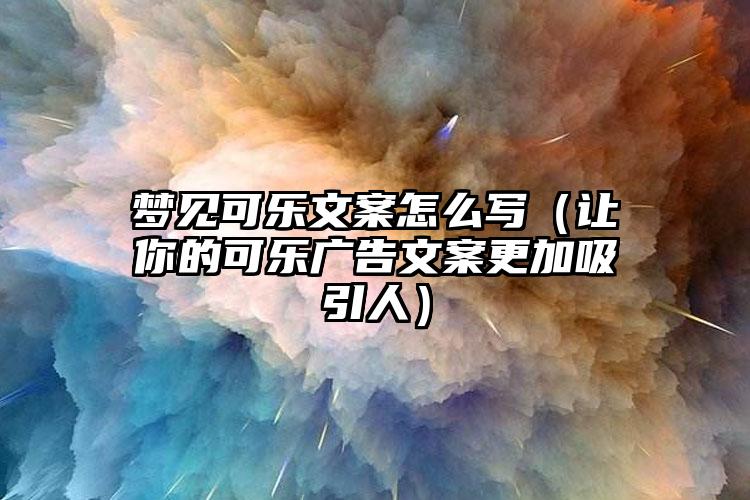 梦见可乐文案怎么写（让你的可乐广告文案更加吸引人）