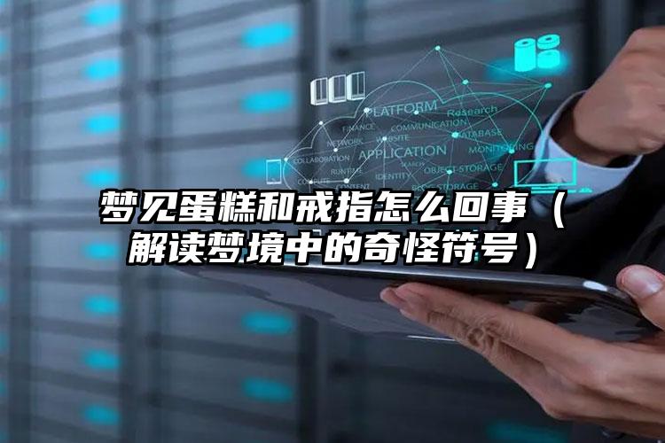 梦见蛋糕和戒指怎么回事（解读梦境中的奇怪符号）