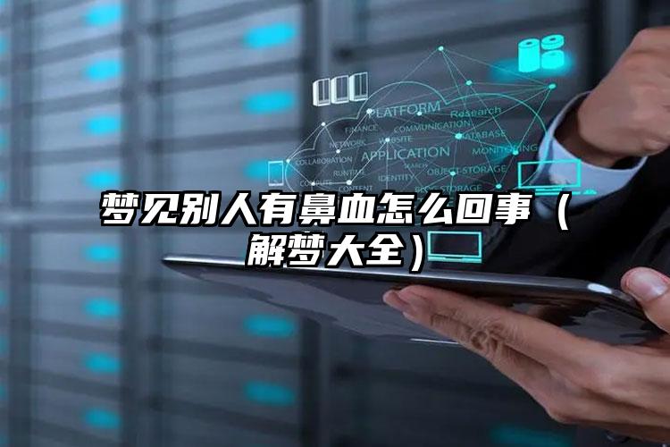 梦见别人有鼻血怎么回事（解梦大全）