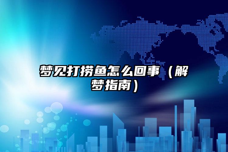 梦见打捞鱼怎么回事（解梦指南）
