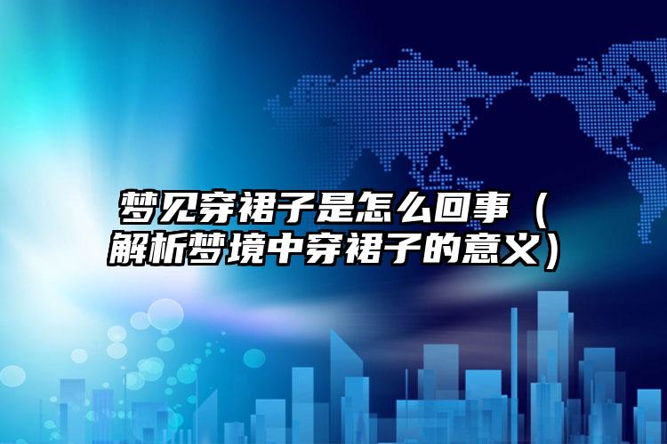 梦见穿裙子是怎么回事（解析梦境中穿裙子的意义）
