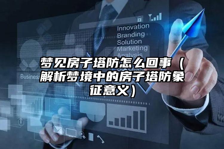 梦见房子塔防怎么回事（解析梦境中的房子塔防象征意义）
