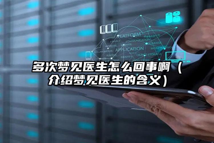 多次梦见医生怎么回事啊（介绍梦见医生的含义）