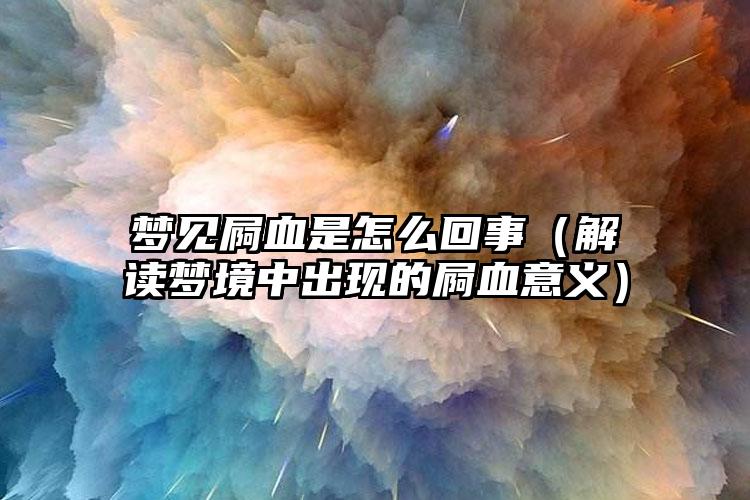 梦见屙血是怎么回事（解读梦境中出现的屙血意义）