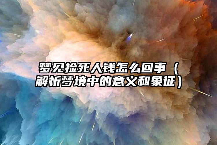 梦见捡死人钱怎么回事（解析梦境中的意义和象征）