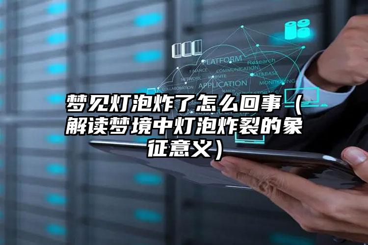 梦见灯泡炸了怎么回事（解读梦境中灯泡炸裂的象征意义）
